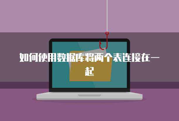 如何使用数据库将两个表连接在一起