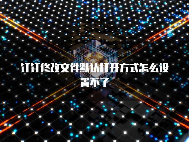 钉钉修改文件默认打开方式怎么设置不了
