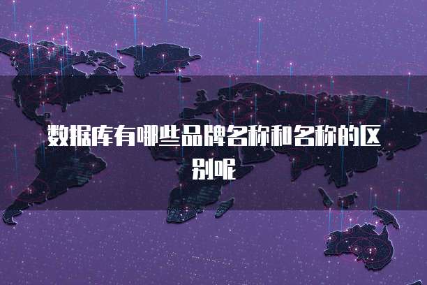 数据库有哪些品牌名称和名称的区别呢