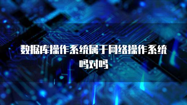 数据库操作系统属于网络操作系统吗对吗