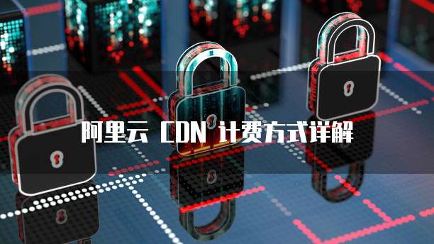 阿里云 CDN 计费方式详解