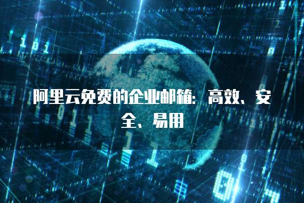 阿里云免费的企业邮箱：高效、安全、易用