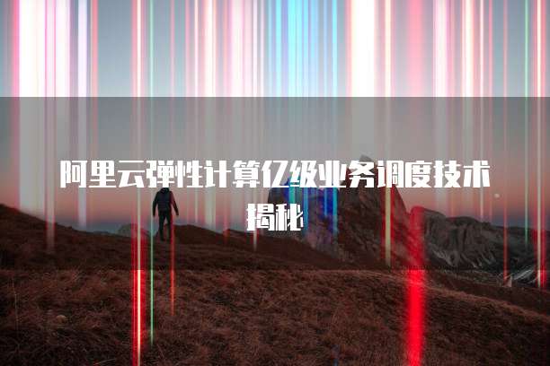 阿里云弹性计算亿级业务调度技术揭秘