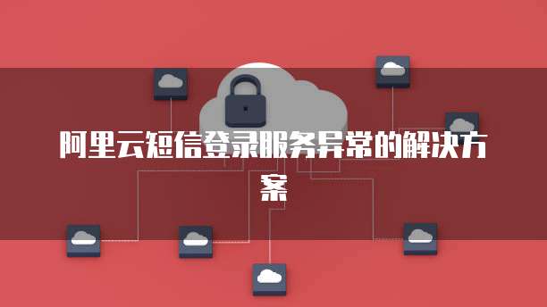 阿里云短信登录服务异常的解决方案