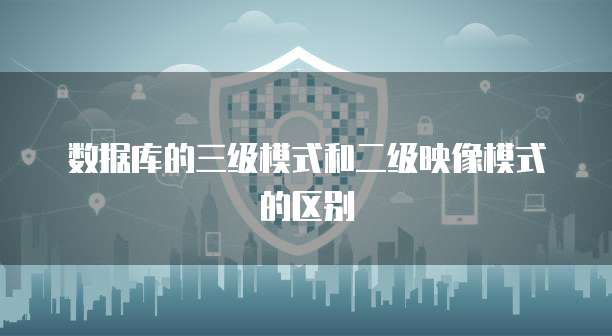 数据库的三级模式和二级映像模式的区别
