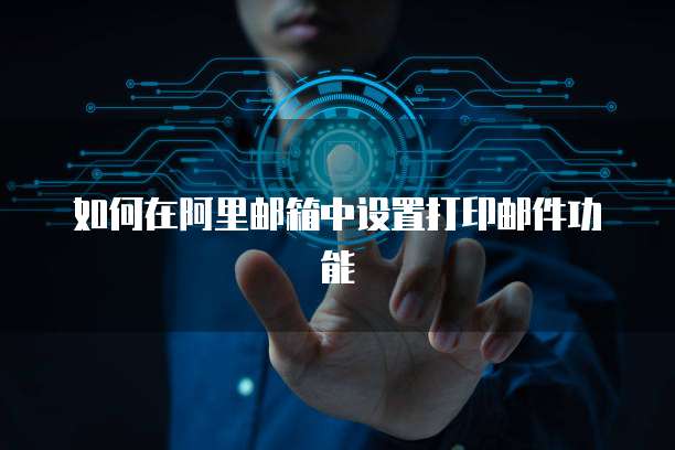 如何在阿里邮箱中设置打印邮件功能