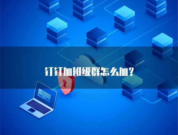 钉钉加班级群怎么加？