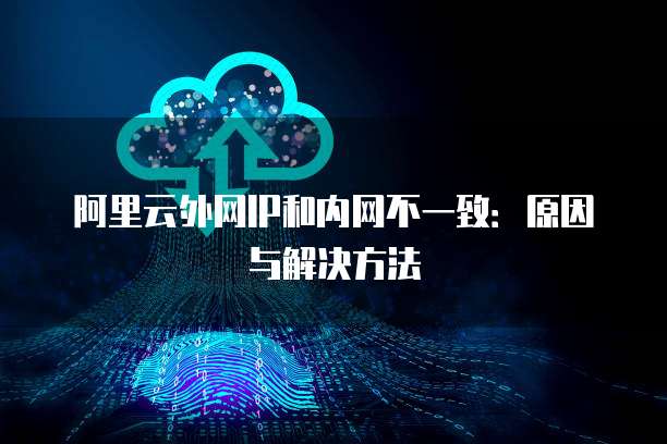 阿里云外网IP和内网不一致：原因与解决方法