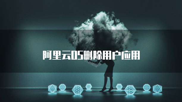 阿里云OS删除用户应用