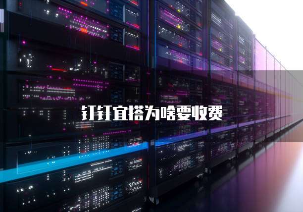 钉钉宜搭为啥要收费