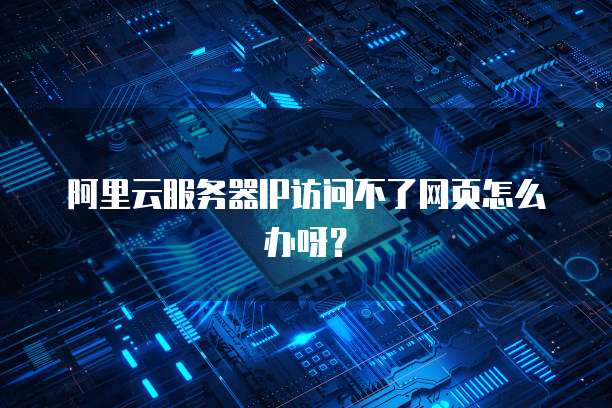 阿里云服务器IP访问不了网页怎么办呀？