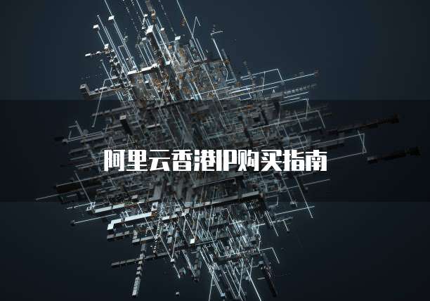 阿里云香港IP购买指南