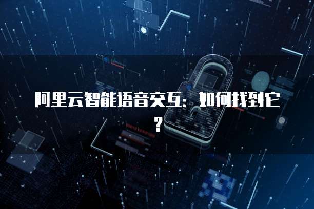 阿里云智能语音交互：如何找到它？