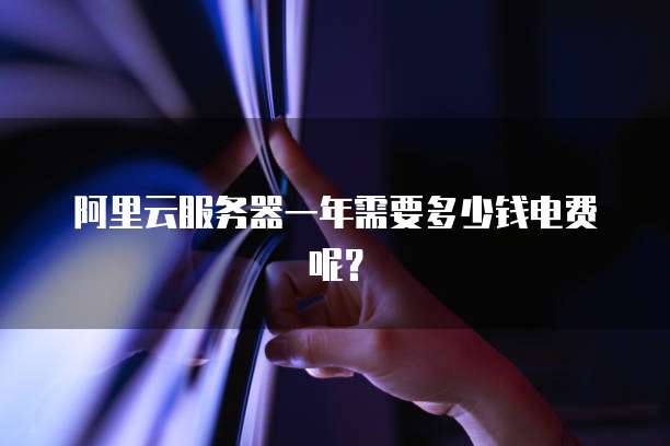阿里云服务器一年需要多少钱电费呢？