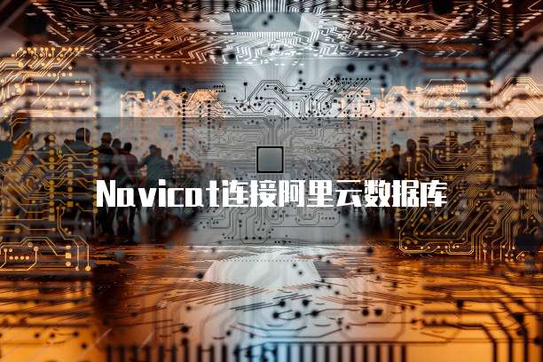 Navicat连接阿里云数据库