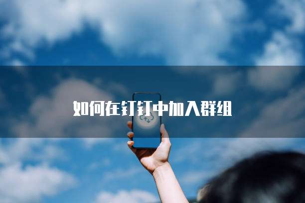 如何在钉钉中加入群组