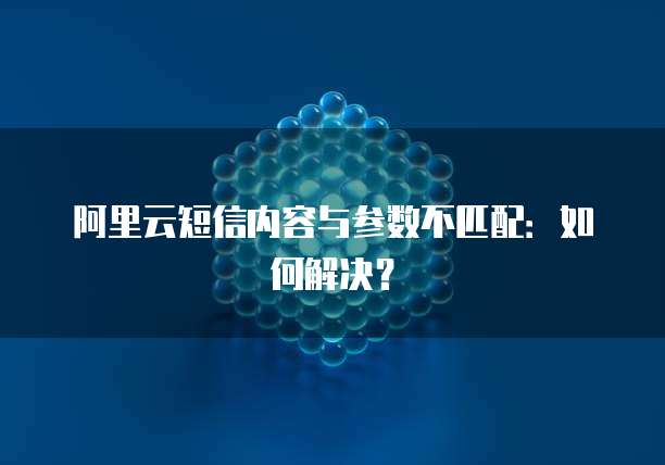 阿里云短信内容与参数不匹配：如何解决？