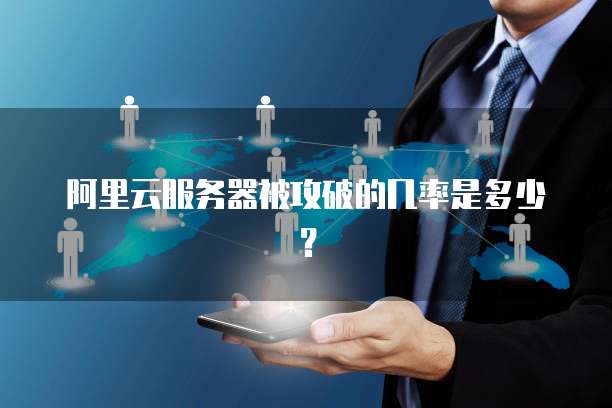 阿里云服务器被攻破的几率是多少？