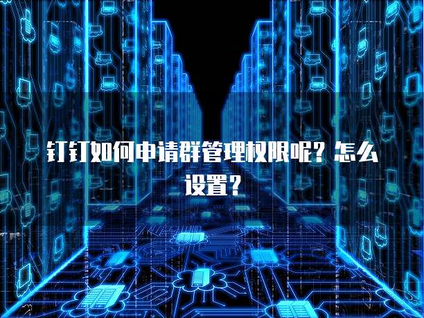 钉钉如何申请群管理权限呢？怎么设置？