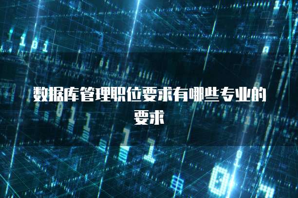 数据库管理职位要求有哪些专业的要求
