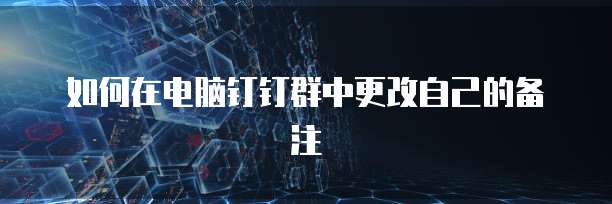 如何在电脑钉钉群中更改自己的备注