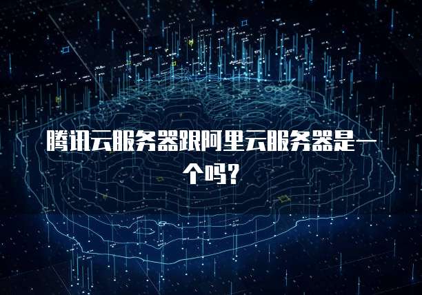 腾讯云服务器跟阿里云服务器是一个吗？