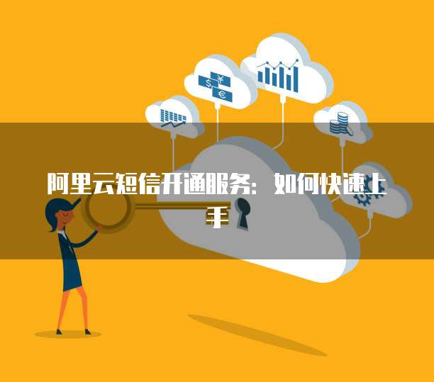 阿里云短信开通服务：如何快速上手