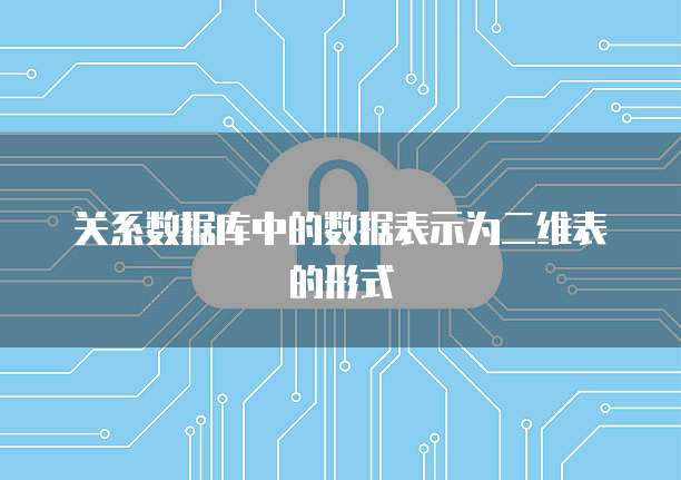 关系数据库中的数据表示为二维表的形式
