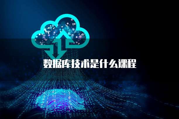 数据库技术是什么课程