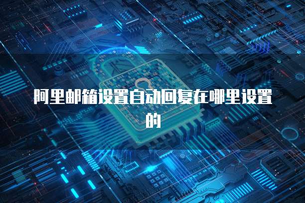阿里邮箱设置自动回复在哪里设置的