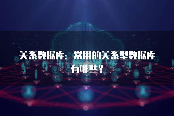 关系数据库：常用的关系型数据库有哪些？