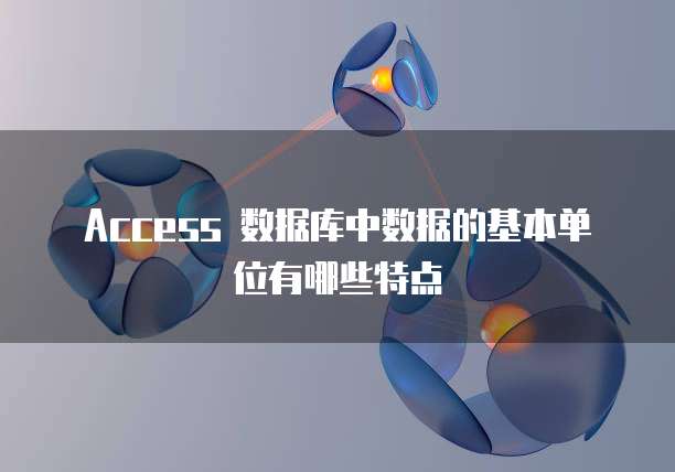 Access 数据库中数据的基本单位有哪些特点