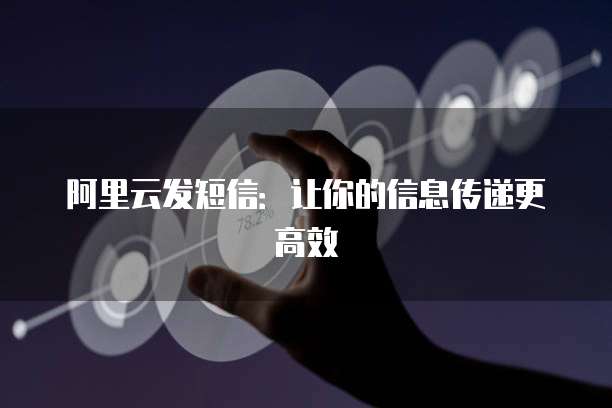 阿里云发短信：让你的信息传递更高效