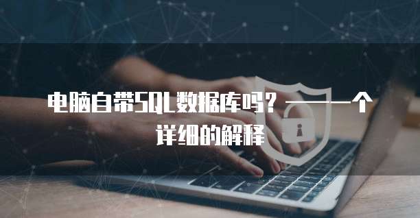 电脑自带SQL数据库吗？&mdash;&mdash;一个详细的解释