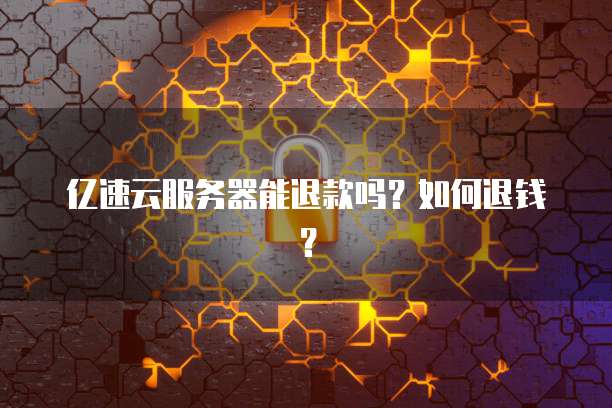 亿速云服务器能退款吗？如何退钱？