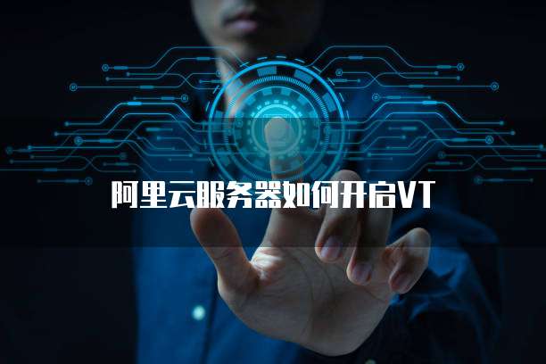 阿里云服务器如何开启VT