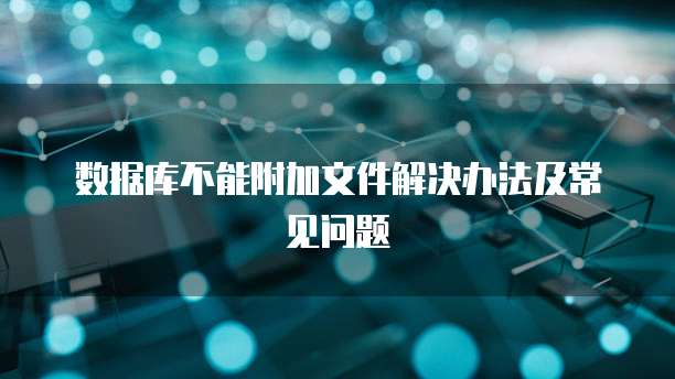 数据库不能附加文件解决办法及常见问题