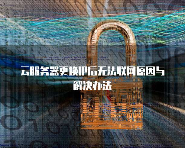 云服务器更换IP后无法联网原因与解决办法