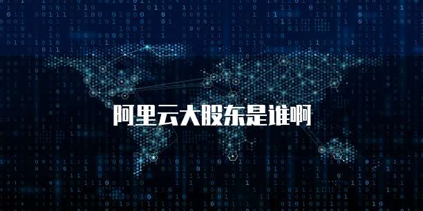 阿里云大股东是谁啊