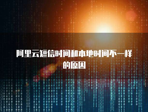 阿里云短信时间和本地时间不一样的原因