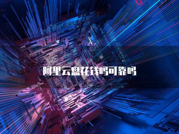 阿里云盘花钱吗可靠吗