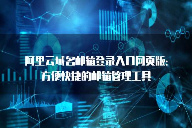 阿里云域名邮箱登录入口网页版：方便快捷的邮箱管理工具