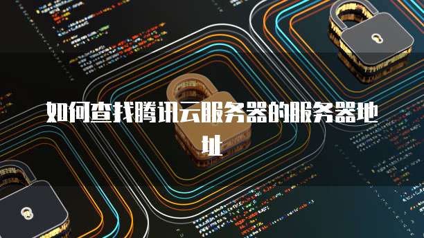 如何查找腾讯云服务器的服务器地址
