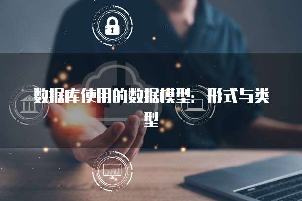 数据库使用的数据模型：形式与类型