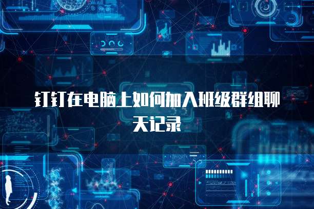 钉钉在电脑上如何加入班级群组聊天记录