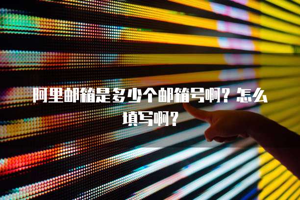 阿里邮箱是多少个邮箱号啊？怎么填写啊？