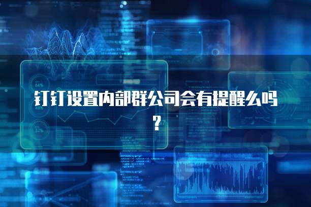 钉钉设置内部群公司会有提醒么吗？