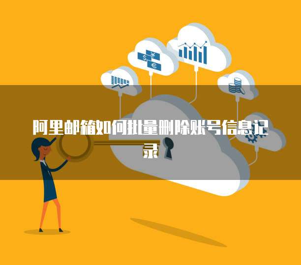 阿里邮箱如何批量删除账号信息记录