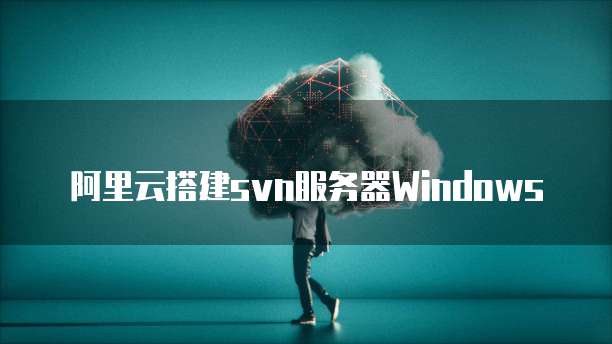 阿里云搭建svn服务器Windows