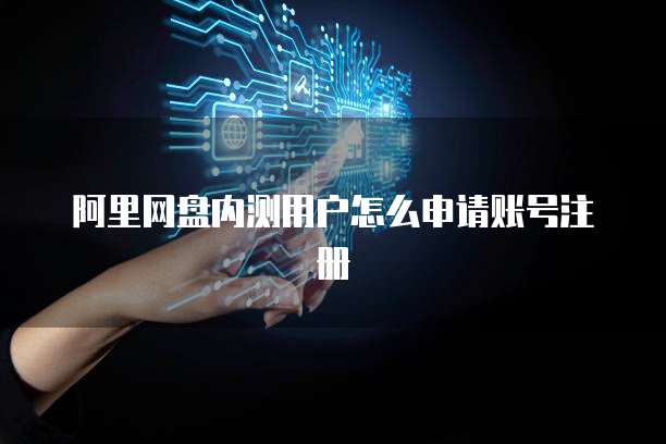 阿里网盘内测用户怎么申请账号注册